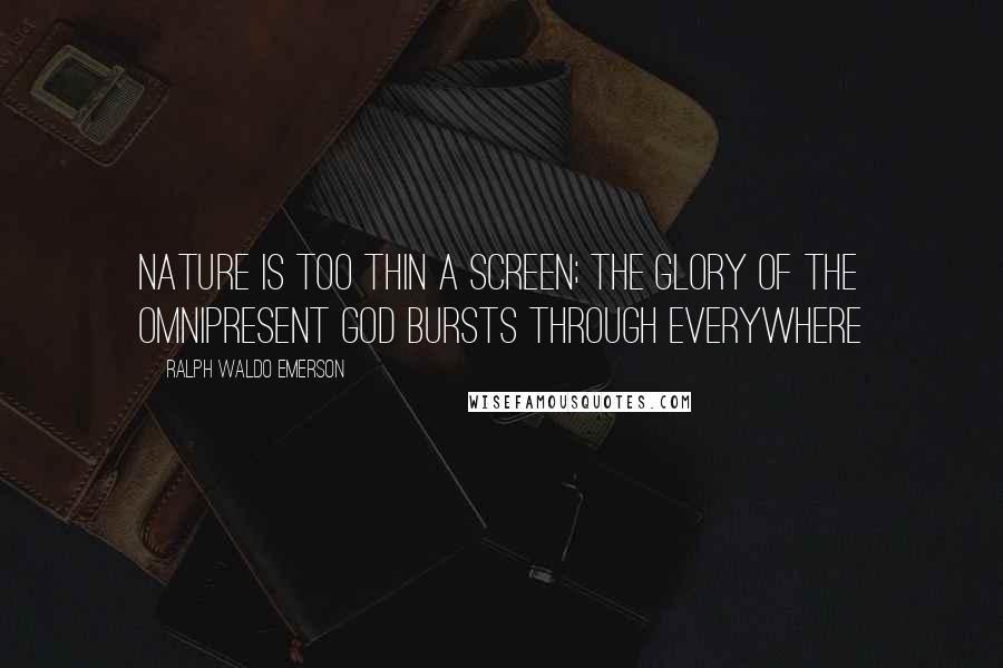 Ralph Waldo Emerson Quotes: Nature is too thin a screen; the glory of the omnipresent God bursts through everywhere