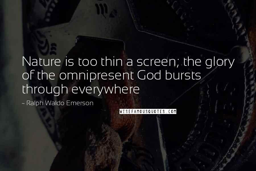 Ralph Waldo Emerson Quotes: Nature is too thin a screen; the glory of the omnipresent God bursts through everywhere