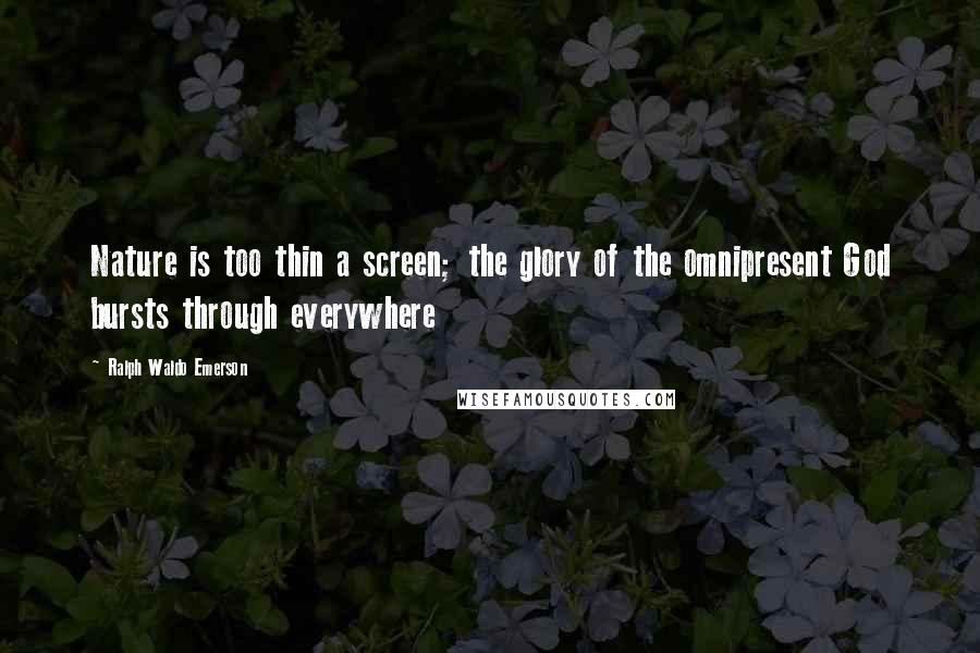 Ralph Waldo Emerson Quotes: Nature is too thin a screen; the glory of the omnipresent God bursts through everywhere