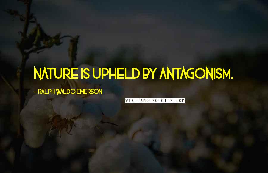 Ralph Waldo Emerson Quotes: Nature is upheld by antagonism.