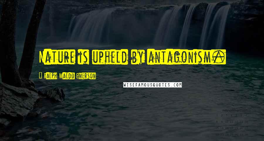 Ralph Waldo Emerson Quotes: Nature is upheld by antagonism.