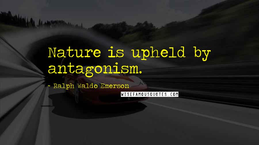 Ralph Waldo Emerson Quotes: Nature is upheld by antagonism.