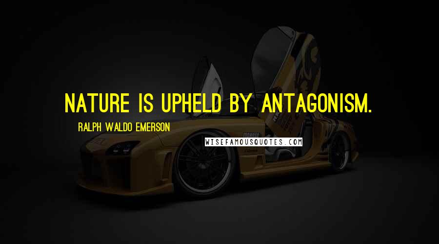 Ralph Waldo Emerson Quotes: Nature is upheld by antagonism.