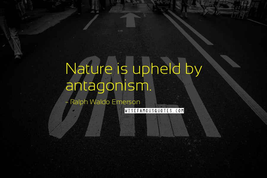 Ralph Waldo Emerson Quotes: Nature is upheld by antagonism.
