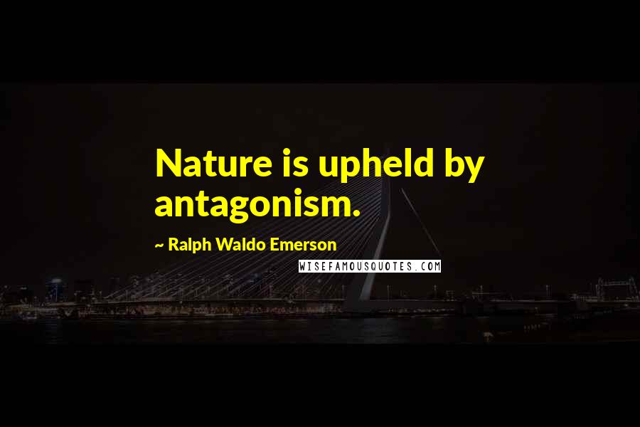 Ralph Waldo Emerson Quotes: Nature is upheld by antagonism.