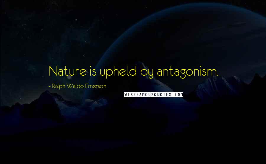 Ralph Waldo Emerson Quotes: Nature is upheld by antagonism.
