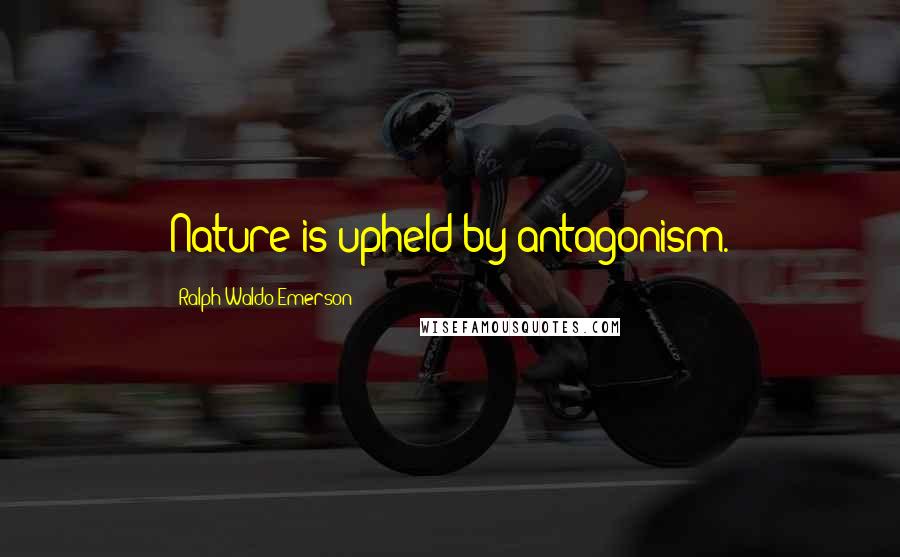 Ralph Waldo Emerson Quotes: Nature is upheld by antagonism.