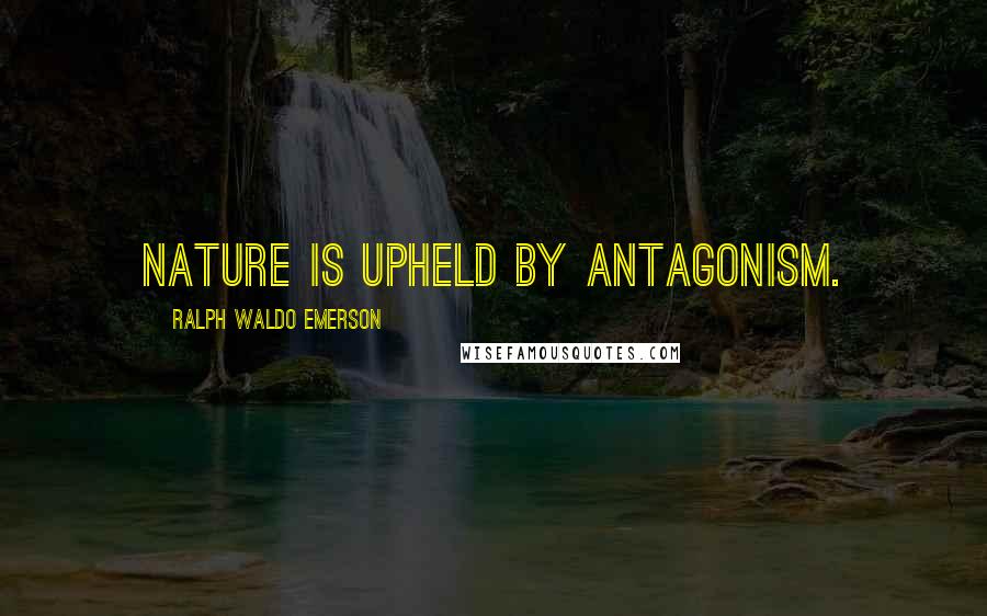 Ralph Waldo Emerson Quotes: Nature is upheld by antagonism.
