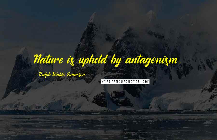Ralph Waldo Emerson Quotes: Nature is upheld by antagonism.
