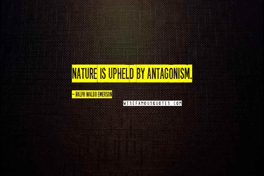 Ralph Waldo Emerson Quotes: Nature is upheld by antagonism.