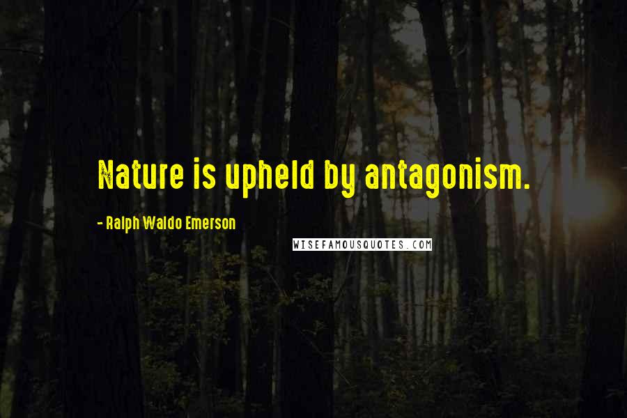 Ralph Waldo Emerson Quotes: Nature is upheld by antagonism.