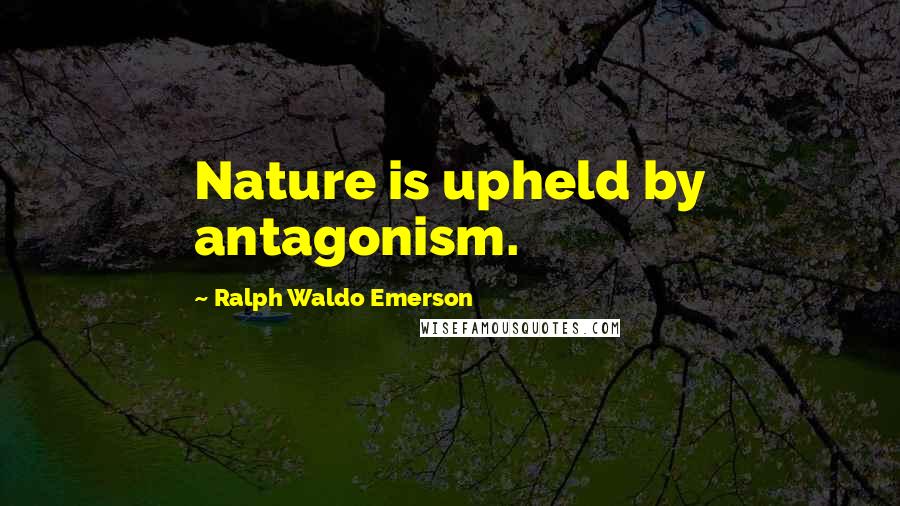 Ralph Waldo Emerson Quotes: Nature is upheld by antagonism.
