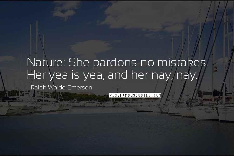 Ralph Waldo Emerson Quotes: Nature: She pardons no mistakes. Her yea is yea, and her nay, nay.