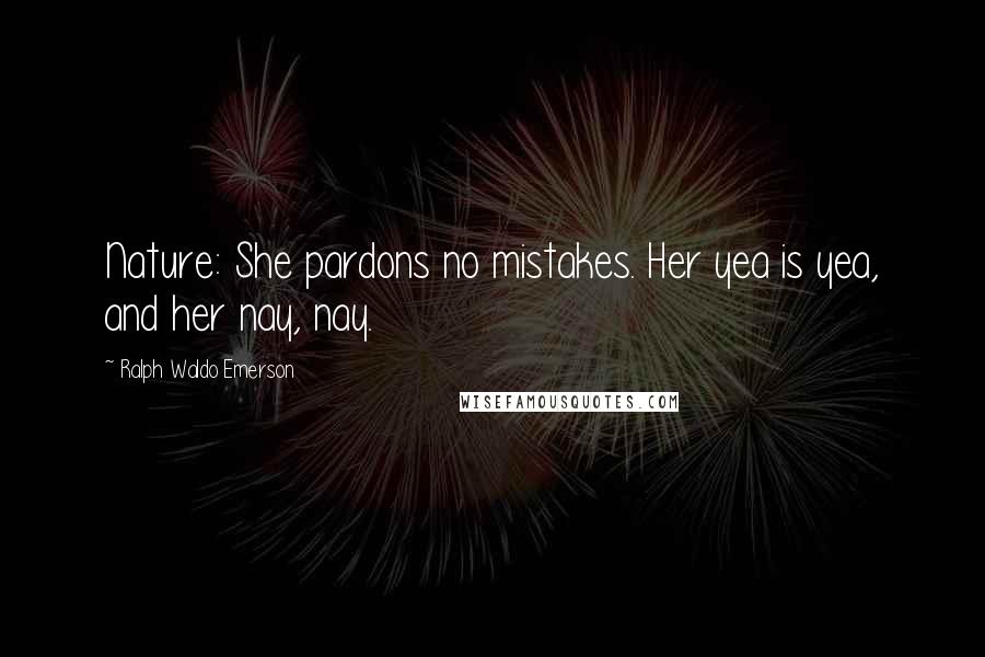 Ralph Waldo Emerson Quotes: Nature: She pardons no mistakes. Her yea is yea, and her nay, nay.