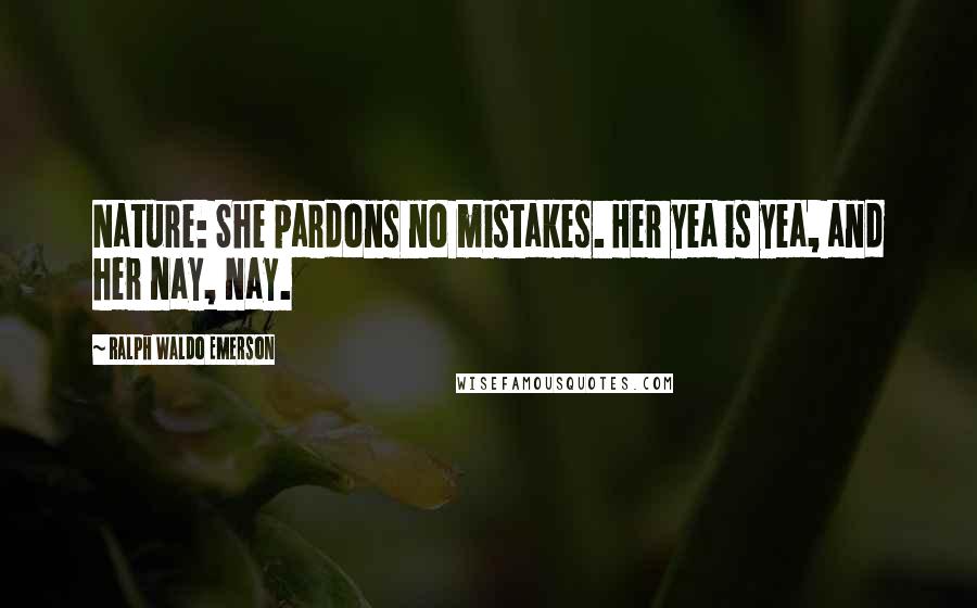 Ralph Waldo Emerson Quotes: Nature: She pardons no mistakes. Her yea is yea, and her nay, nay.