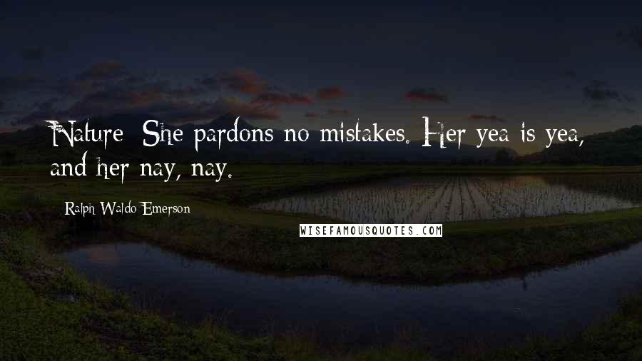Ralph Waldo Emerson Quotes: Nature: She pardons no mistakes. Her yea is yea, and her nay, nay.