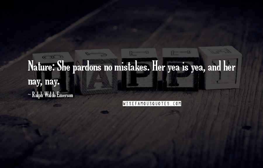 Ralph Waldo Emerson Quotes: Nature: She pardons no mistakes. Her yea is yea, and her nay, nay.
