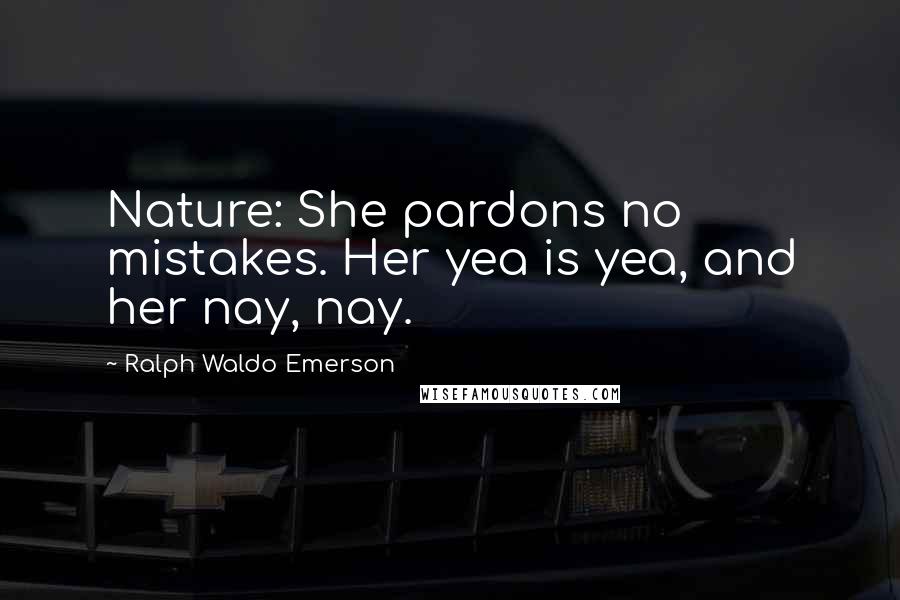 Ralph Waldo Emerson Quotes: Nature: She pardons no mistakes. Her yea is yea, and her nay, nay.