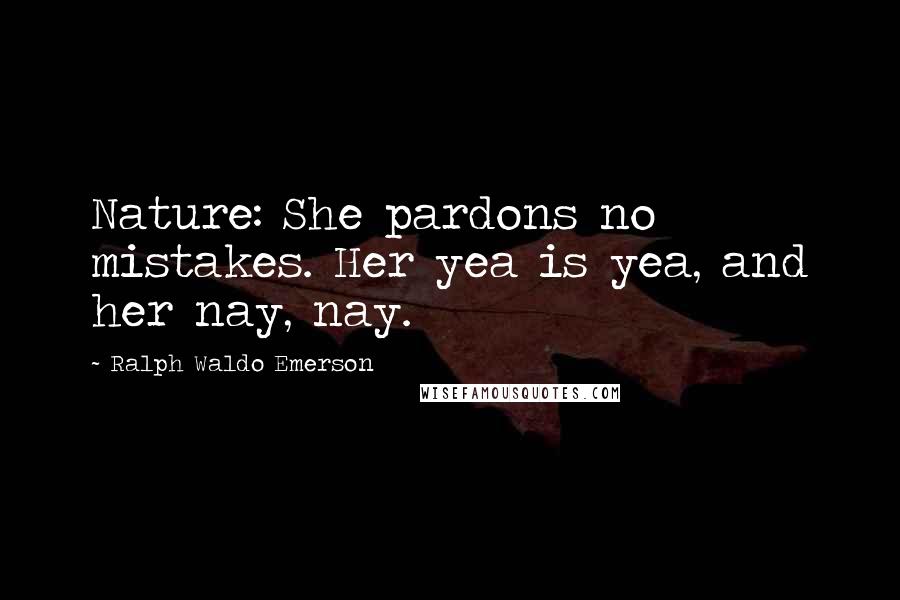 Ralph Waldo Emerson Quotes: Nature: She pardons no mistakes. Her yea is yea, and her nay, nay.