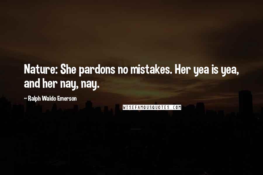 Ralph Waldo Emerson Quotes: Nature: She pardons no mistakes. Her yea is yea, and her nay, nay.