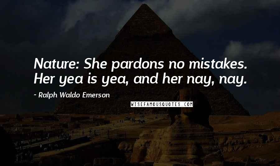 Ralph Waldo Emerson Quotes: Nature: She pardons no mistakes. Her yea is yea, and her nay, nay.