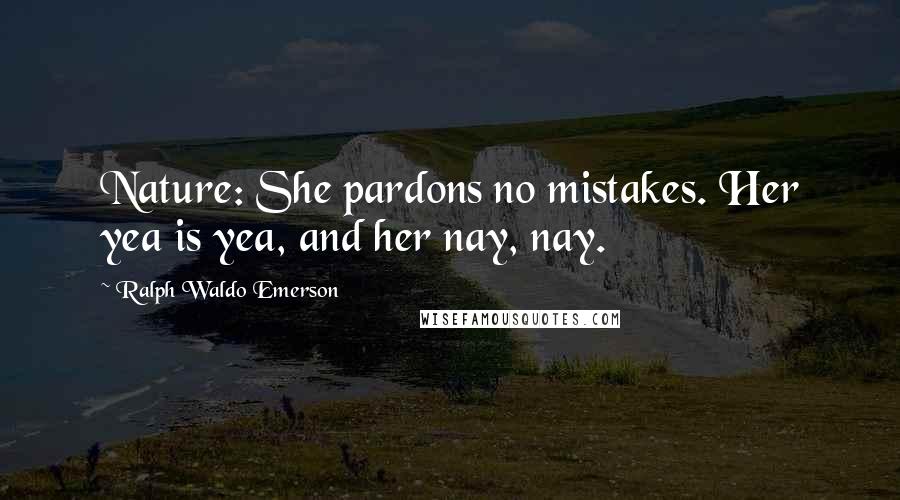Ralph Waldo Emerson Quotes: Nature: She pardons no mistakes. Her yea is yea, and her nay, nay.