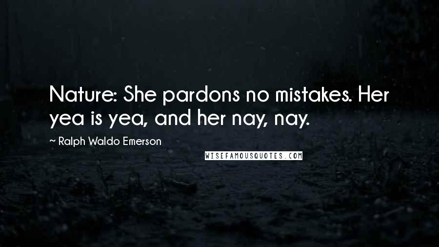 Ralph Waldo Emerson Quotes: Nature: She pardons no mistakes. Her yea is yea, and her nay, nay.