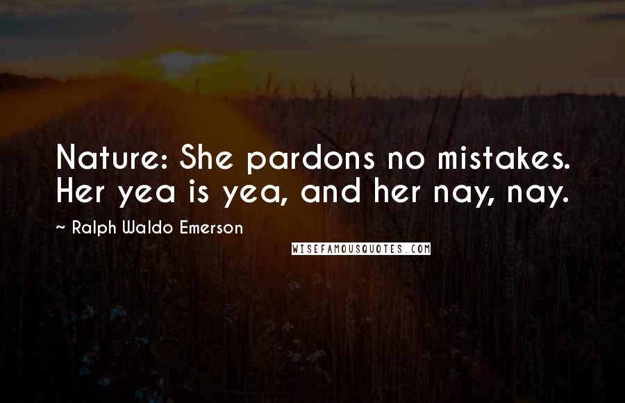 Ralph Waldo Emerson Quotes: Nature: She pardons no mistakes. Her yea is yea, and her nay, nay.