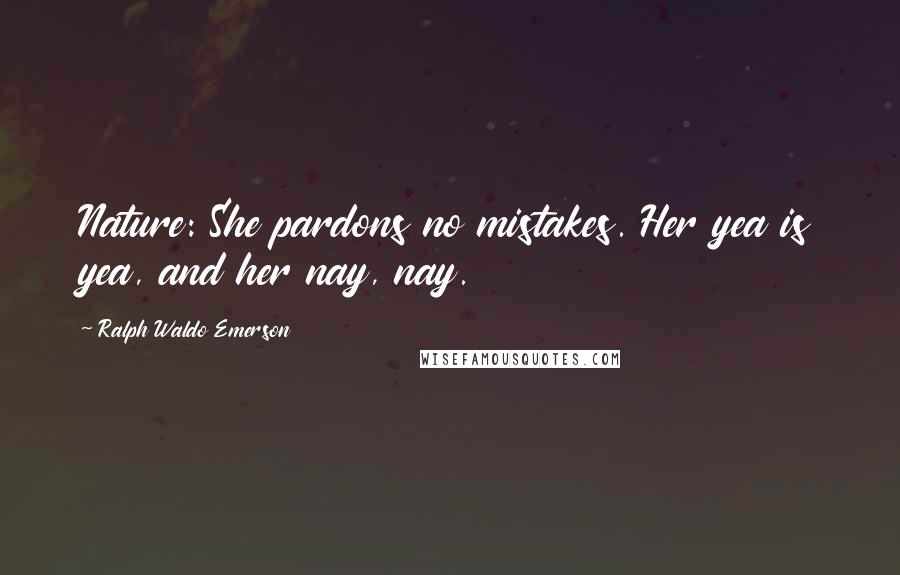 Ralph Waldo Emerson Quotes: Nature: She pardons no mistakes. Her yea is yea, and her nay, nay.