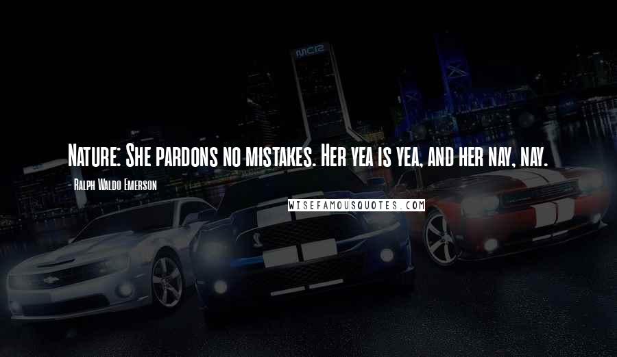 Ralph Waldo Emerson Quotes: Nature: She pardons no mistakes. Her yea is yea, and her nay, nay.