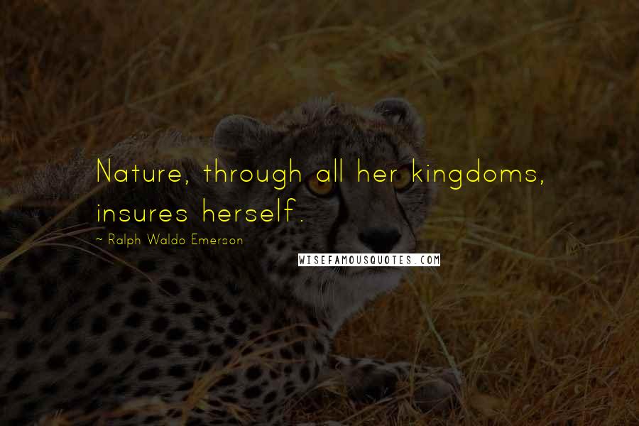 Ralph Waldo Emerson Quotes: Nature, through all her kingdoms, insures herself.