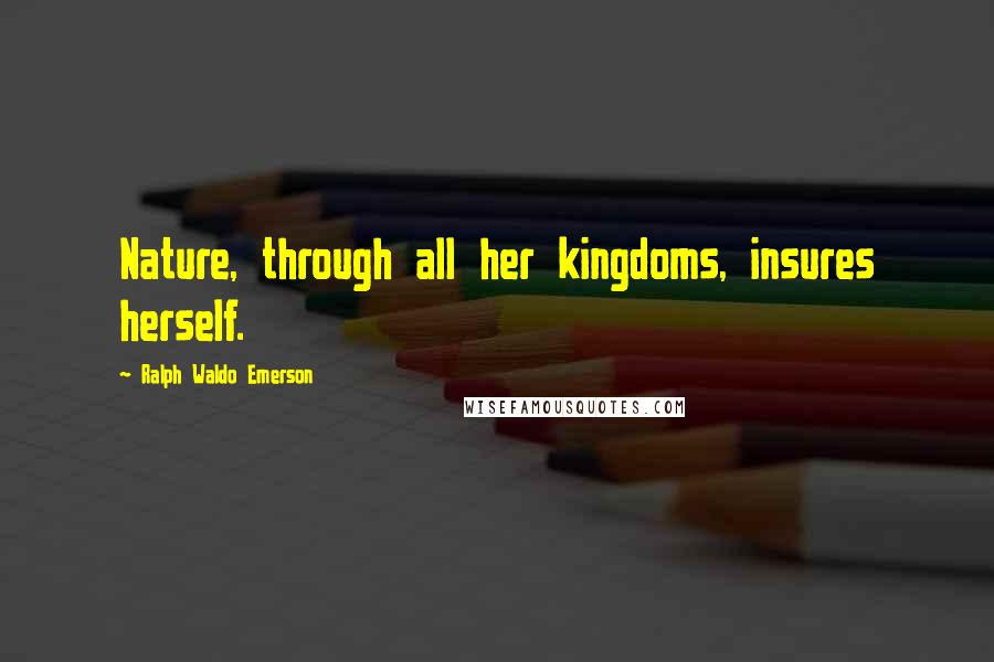 Ralph Waldo Emerson Quotes: Nature, through all her kingdoms, insures herself.