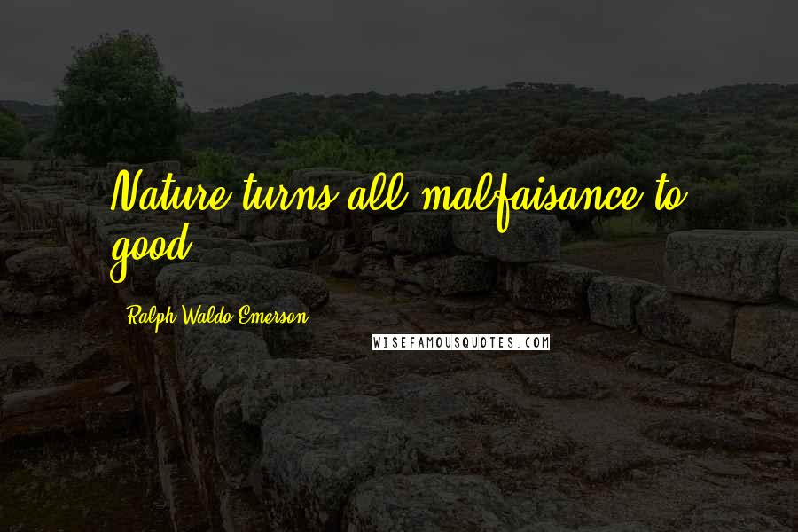 Ralph Waldo Emerson Quotes: Nature turns all malfaisance to good.