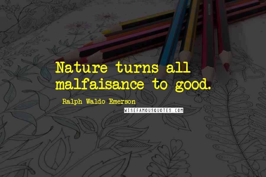 Ralph Waldo Emerson Quotes: Nature turns all malfaisance to good.