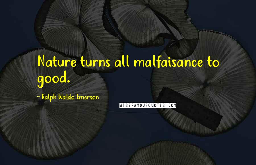 Ralph Waldo Emerson Quotes: Nature turns all malfaisance to good.