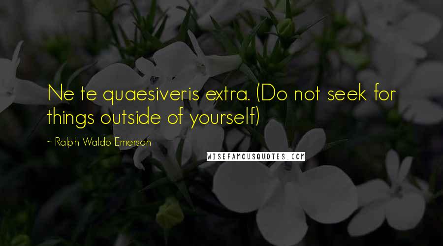 Ralph Waldo Emerson Quotes: Ne te quaesiveris extra. (Do not seek for things outside of yourself)