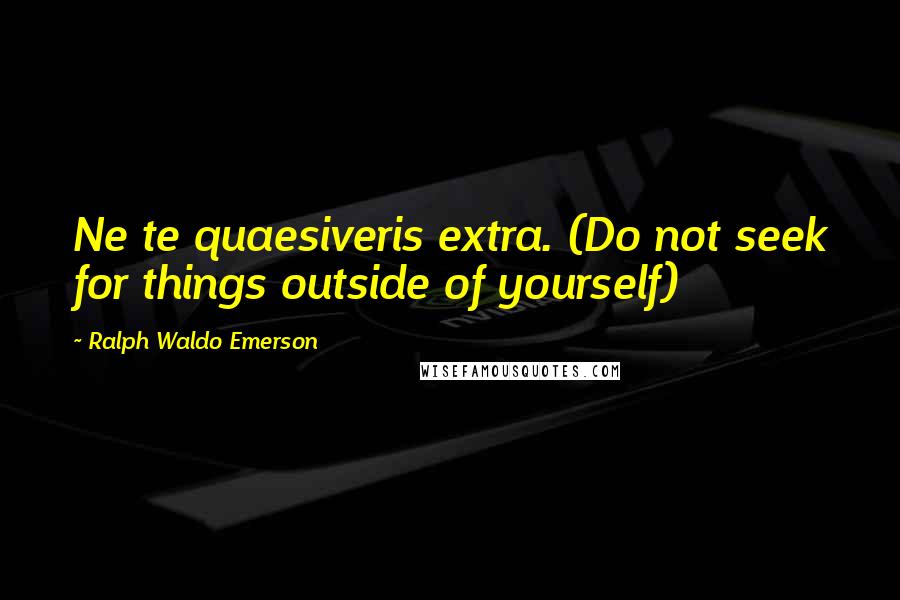 Ralph Waldo Emerson Quotes: Ne te quaesiveris extra. (Do not seek for things outside of yourself)