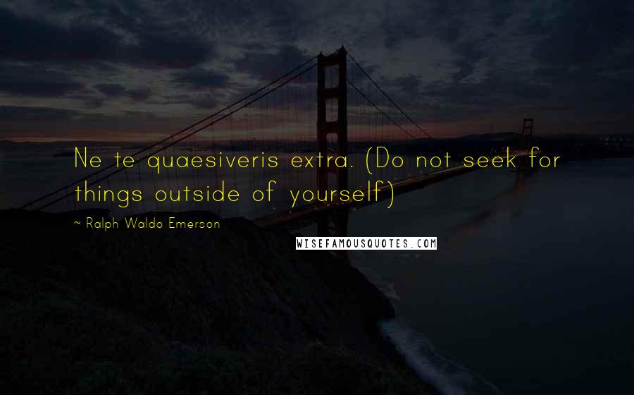 Ralph Waldo Emerson Quotes: Ne te quaesiveris extra. (Do not seek for things outside of yourself)