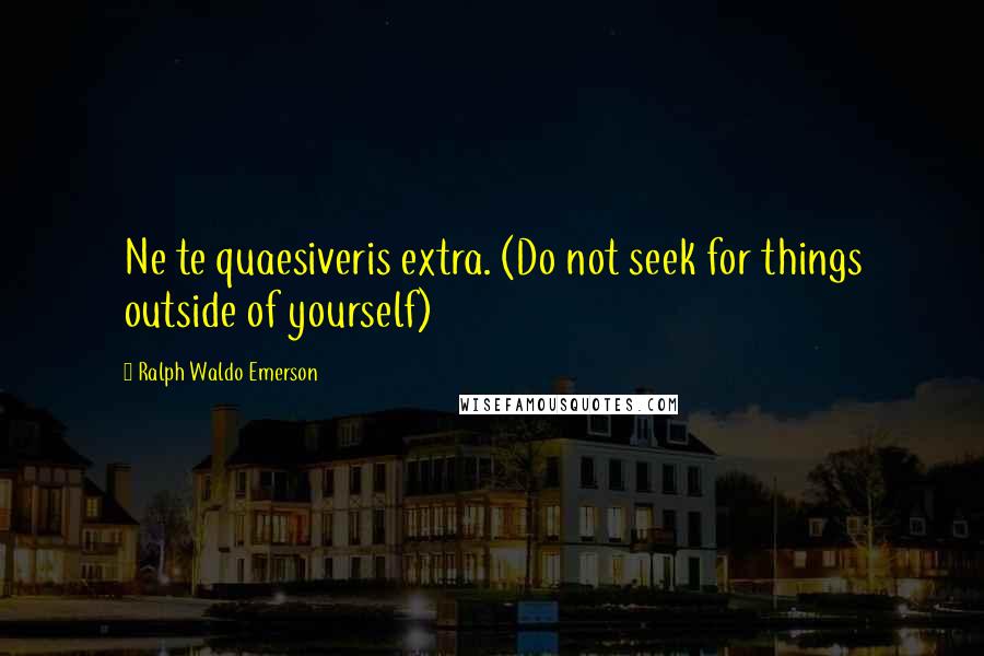 Ralph Waldo Emerson Quotes: Ne te quaesiveris extra. (Do not seek for things outside of yourself)