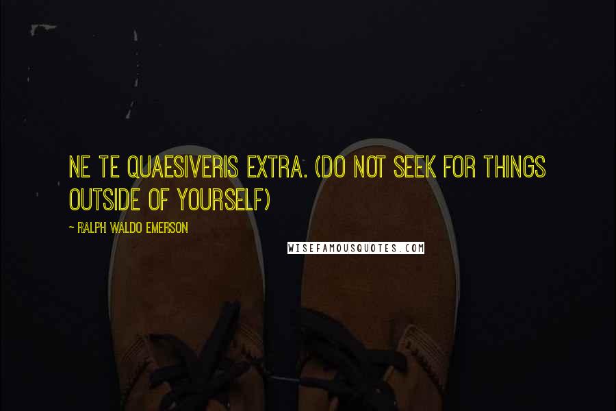 Ralph Waldo Emerson Quotes: Ne te quaesiveris extra. (Do not seek for things outside of yourself)