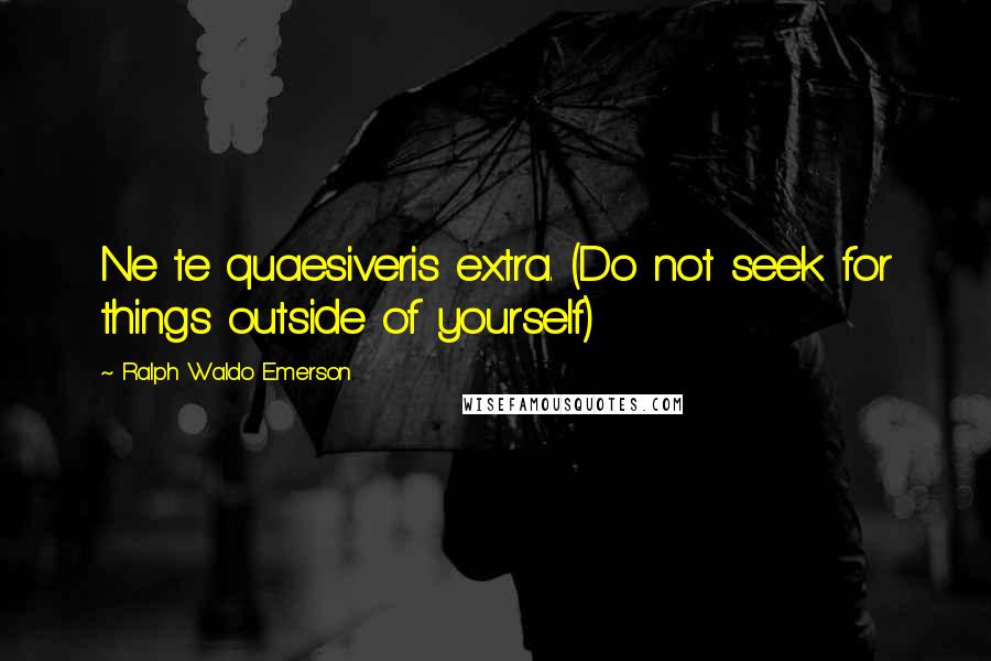 Ralph Waldo Emerson Quotes: Ne te quaesiveris extra. (Do not seek for things outside of yourself)