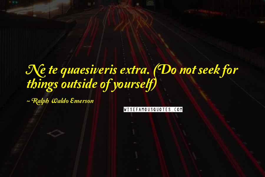 Ralph Waldo Emerson Quotes: Ne te quaesiveris extra. (Do not seek for things outside of yourself)