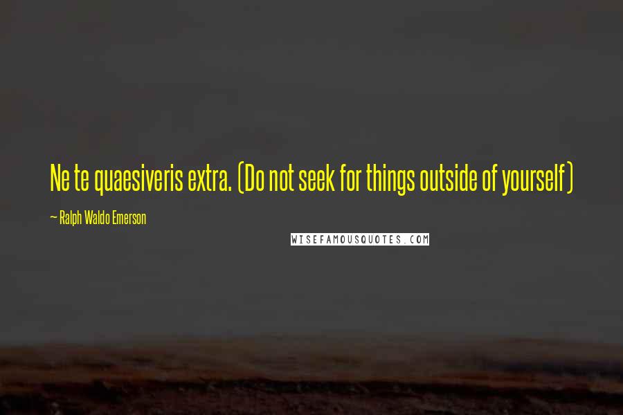 Ralph Waldo Emerson Quotes: Ne te quaesiveris extra. (Do not seek for things outside of yourself)