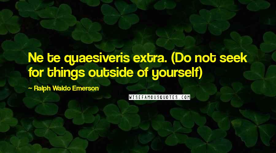 Ralph Waldo Emerson Quotes: Ne te quaesiveris extra. (Do not seek for things outside of yourself)