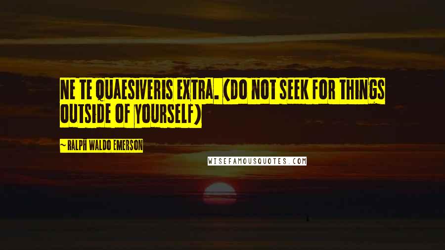 Ralph Waldo Emerson Quotes: Ne te quaesiveris extra. (Do not seek for things outside of yourself)