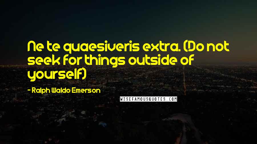 Ralph Waldo Emerson Quotes: Ne te quaesiveris extra. (Do not seek for things outside of yourself)