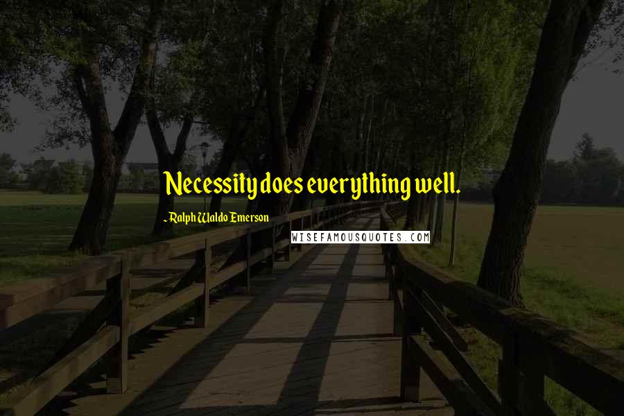 Ralph Waldo Emerson Quotes: Necessity does everything well.