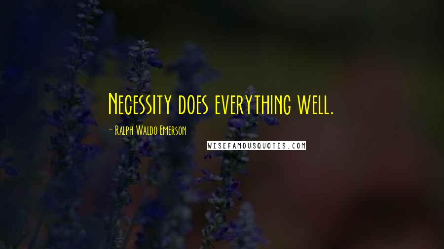 Ralph Waldo Emerson Quotes: Necessity does everything well.