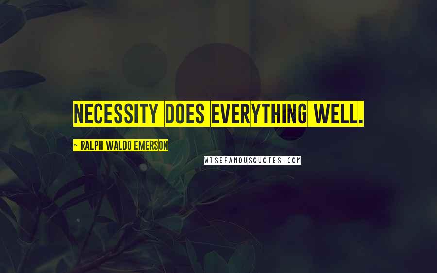 Ralph Waldo Emerson Quotes: Necessity does everything well.