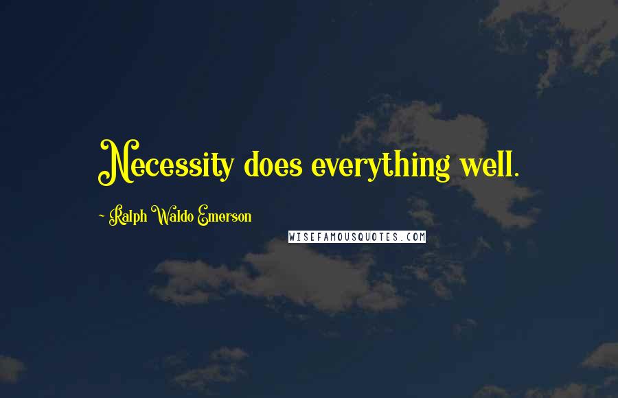 Ralph Waldo Emerson Quotes: Necessity does everything well.